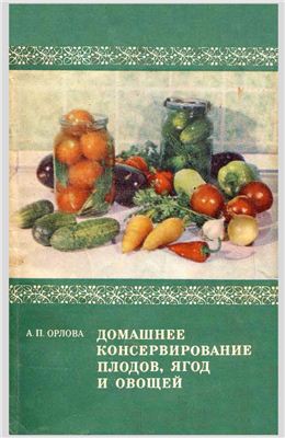 Орлова А.П. Домашнее консервирование плодов, ягод и овощей