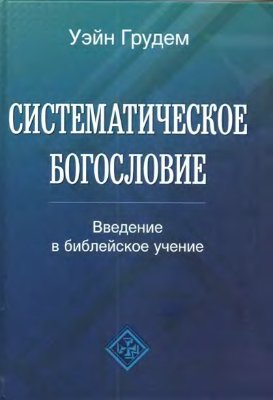 Грудем Уэйн. Систематическое богословие: Введение в библейское учение