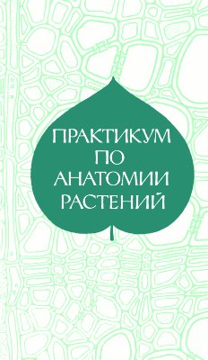 Барыкина Р.П., Кострикова Л.Н., Кочемарова И.П. и др. Практикум по анатомии растений