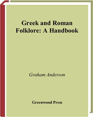 Anderson Graham. Greek and Roman Folklore: A Handbook (Greenwood Folklore Handbooks)