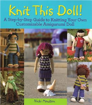Moulton N. Knit This Doll! A Step-by-Step Guide to Knitting Your Own Customizable Amigurumi Doll