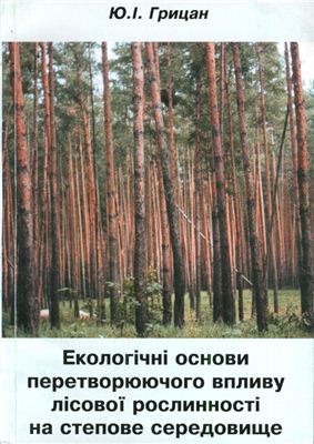 Грицан Ю.І. Екологічні основи перетворюючого впливу лісової рослинності на степове середовище