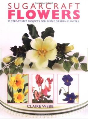 Webb Claire. Sugarcraft Flowers. 25 step by step projects for simple garden flowers