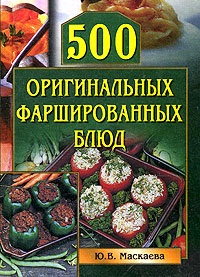 Маскаева Ю.В. 500 оригинальных фаршированных блюд