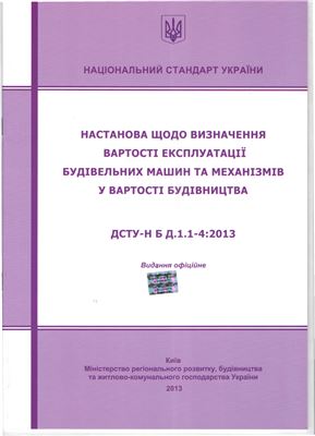 ДСТУ-Н Б Д.1.1-4: 2013 Настанова щодо визначення вартості експлуатації будівельних машин та механізмів у вартості будівництва
