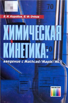 Коробов В.И., Очков В.Ф. Химическая кинетика: введение с Mathcad, Maple, MCS
