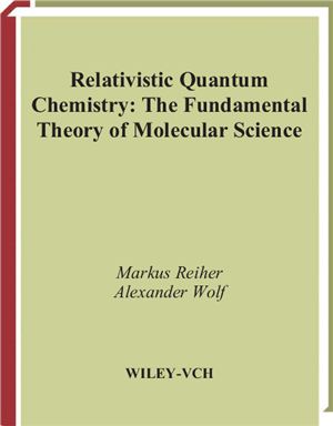Reiher M., Wolf A. Relativistic Quantum Chemistry. The Fundamental Theory of Molecular Science