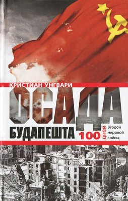 Унгвари К. Осада Будапешта. 100 дней Второй мировой войны