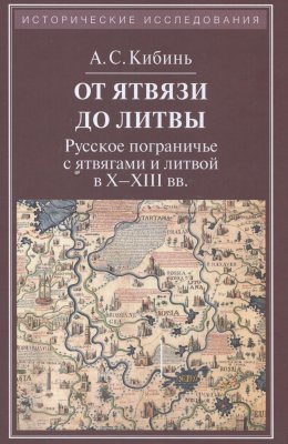 Кибинь А.С. От Ятвязи до Литвы: Русское пограничье с ятвягами и литвой в X-XIII веках