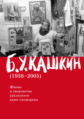Шабуров А.Б.У. Кашкин (1938-2005). Жизнь и творчество уральского панк-скомороха