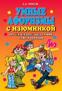 Тарасов Е.А. Умные афоризмы с изюминкой. Для тех, кто хочет быть лучшим в любой компании