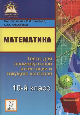Лысенко Ф.Ф. Математика. Тесты для промежуточной аттестации и текущего контроля по математике. 10 кл