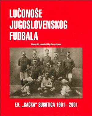 Živojin I. Lučonoše jugoslovenskog fudbala. F.K. Bačka Subotica 1901-2001