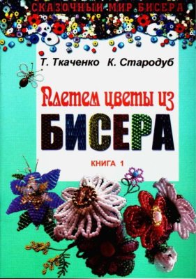 Ткаченко Т.Б., Стародуб К.И. Плетем цветы из бисера. Книга 1