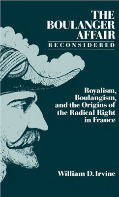 Irvine William D. The Boulanger Affair Reconsidered: Royalism, Boulangism, and the Origins of the Radical Right in France