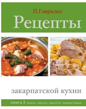 Гаврилко Петр. Рецепты закарпатской кухни. Книга 1