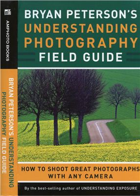 Peterson B. Understanding Photography Field Guide. How to Shoot Great Photographs with Any Camera