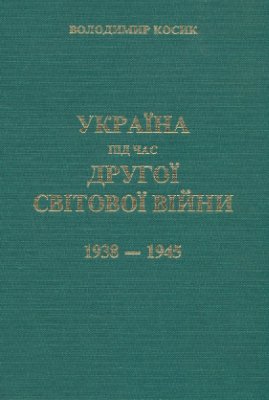 Косик В. Україна під час Другої світової війни. 1938-1945