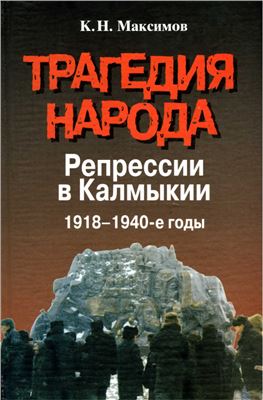 Максимов К.Н. Трагедия народа: Репрессии в Калмыкии. 1918-1940-е годы