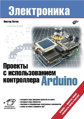 Петин В.А. Проекты с использованием контроллера Arduino (+ исходные коды и дополнительные материалы с сайта издательства)