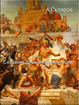 Скляров Андрей. Создание древних цивилизаций