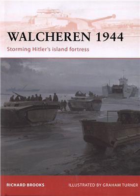Brooks Richard. Walcheren 1944: Storming Hitler's island fortress