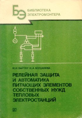 Байтер И И, Богданова Н А Релейная защита и автоматика питающих элементов собственных нужд тепловых электростанций 1989