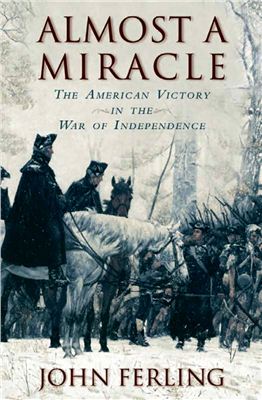 Ferling John. Almost a Miracle: The American Victory in the War of Independence