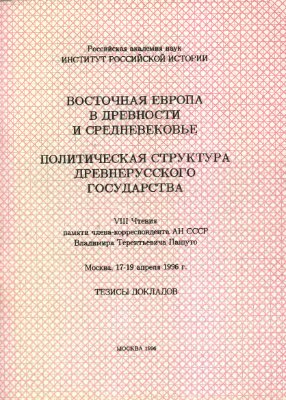 Восточная Европа в древности и средневековье. Политическая структура Древнерусского государства: VIII Чтения памяти члена-корреспондента АН СССР Владимира Терентьевича Пашуто (Москва, 17-19 апреля 1996 г.)