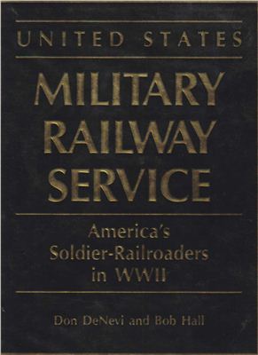 DeNevi D., Hall B. United States Military Railway Service: America's Soldier-Railroaders in WWII (Американские железнодорожные войска во Второй мировой войне)