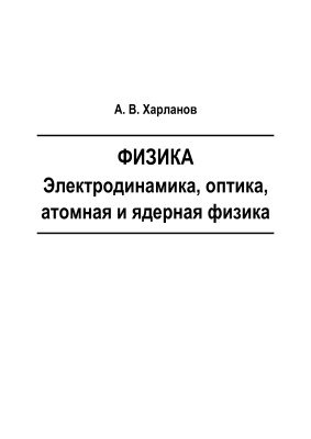 Харланов А.В. Физика. Электродинамика, оптика, атомная и ядерная физика