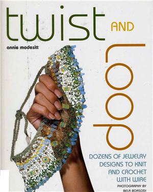 Modesitt Annie. Twist and Loop: Dozens of Jewelry Designs to Knit and Crochet with Wire