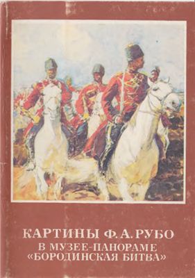 Лордкипанидзе И. (сост.) Картины Ф.А. Рубо в музее - панораме Бородинская битва