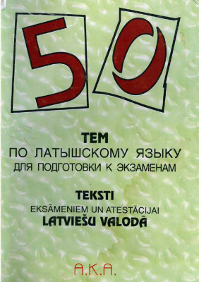 50 тем по латышскому языку для подготовки к экзаменам Teksti eksāminiem un atestācijai latviešu valodā