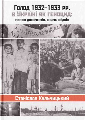 Кульчицький C.В. Голод в Україні 1932-33 рр. як геноцид: мовою документів, очима свідків