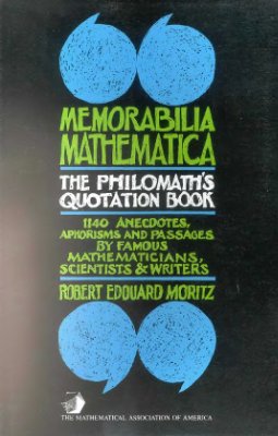 Moritz R.E. Memorabilia mathematica: The philomath's quotation-book; 1140 anecdotes, aphorisms and passages by famous mathematicians, scientists & writers