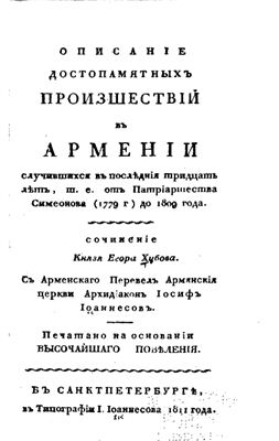 Хубов Е. Описание достопамятных происшествий в Армении случившихся в последние тридцать лет, т.е. от патриаршества Симеонова (1779) до 1809 года