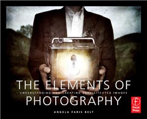Belt A.F. The Elements of Photography. Understanding and Creating Sophisticated Images