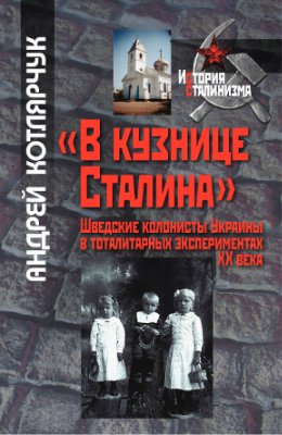Котлярчук А. В кузнице Сталина: шведские колонисты Украины в тоталитарных экспериментах XX века