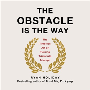 Holiday Ryan. The Obstacle Is the Way: The Timeless Art of Turning Trials into Triumph