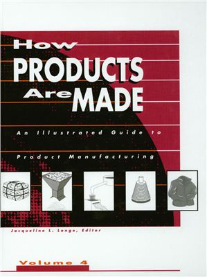 Schlager N. (editor) How Products Are Made How Products are Made: An Illustrated Product Guide to Manufacturing. Volume 4