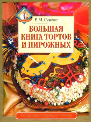 Сучкова Е.М. Большая книга тортов и пирожных
