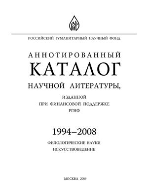 Аннотированный каталог научной литературы, изданной при финансовой поддержке РГНФ в 1994-2008. Филологические науки, искусствоведение