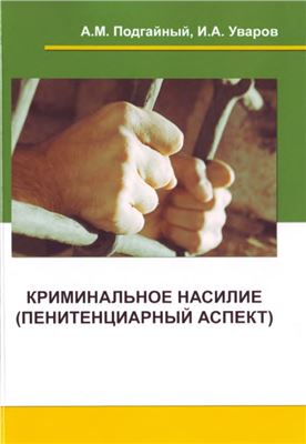 Подгайный А.М., Уваров И.А. Криминальное насилие (пенитенциарный аспект)