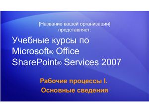 MS Office SharePoint Services 2007 Рабочие процессы I. Основные сведения
