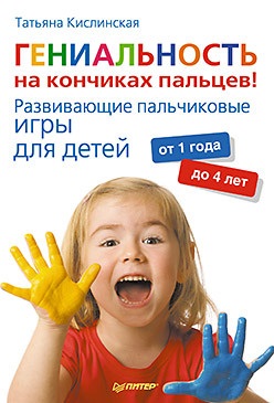 Кислинская Т. Гениальность на кончиках пальцев! Развивающие пальчиковые игры для детей от 1 года до 4 лет
