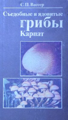 Вассер С.П. Съедобные и ядовитые грибы Карпат