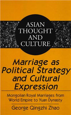 Qingzhi Zhao George. Marriage as Political Strategy and Cultural Expression. Mongolian Royal Marriases from World Empire to Yuan Dynasty
