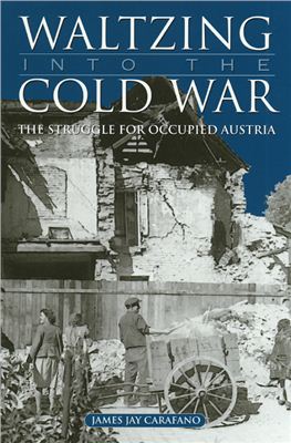 Carafano James Jay. Waltzing into the Cold War: The Struggle for Occupied Austria