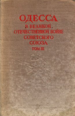 Одесса в Великой Отечественной войне Советского Союза. В 3-х т. Т. III